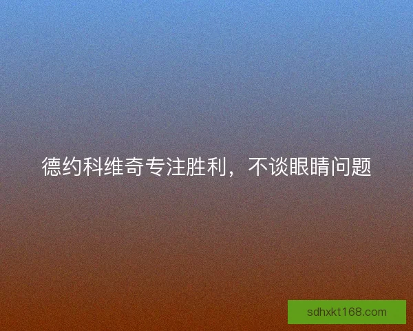 德约科维奇专注胜利，不谈眼睛问题
