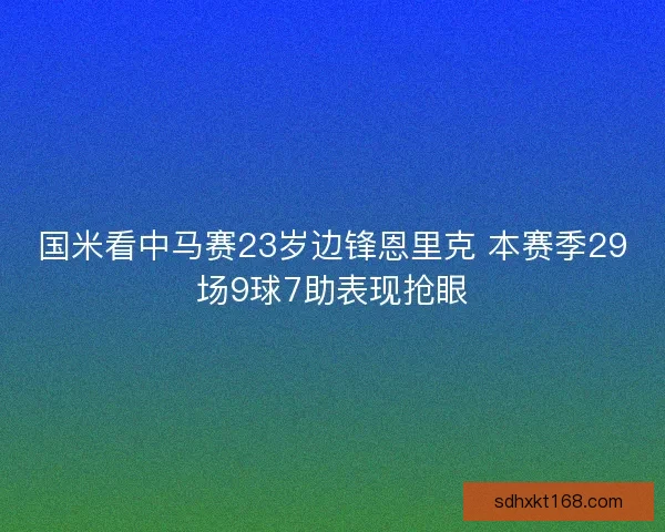 国米看中马赛23岁边锋恩里克 本赛季29场9球7助表现抢眼