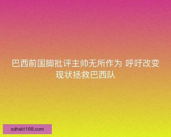 巴西前国脚批评主帅无所作为 呼吁改变现状拯救巴西队