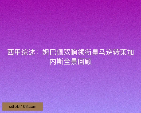 西甲综述:姆巴佩双响领衔皇马逆转莱加内斯全景回顾 西甲综述:姆巴佩双响领衔皇马逆转莱加内斯全景回顾
