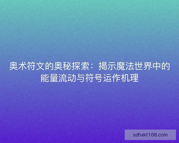 奥术符文的奥秘探索:揭示魔法世界中的能量流动与符号运作机理 奥术符文的奥秘探索:揭示魔法世界中的能量流动与符号运作机理