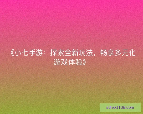 《小七手游：探索全新玩法，畅享多元化游戏体验》