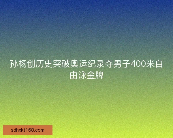 孙杨创历史突破奥运纪录夺男子400米自由泳金牌