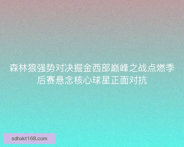 森林狼强势对决掘金西部巅峰之战点燃季后赛悬念核心球星正面对抗
