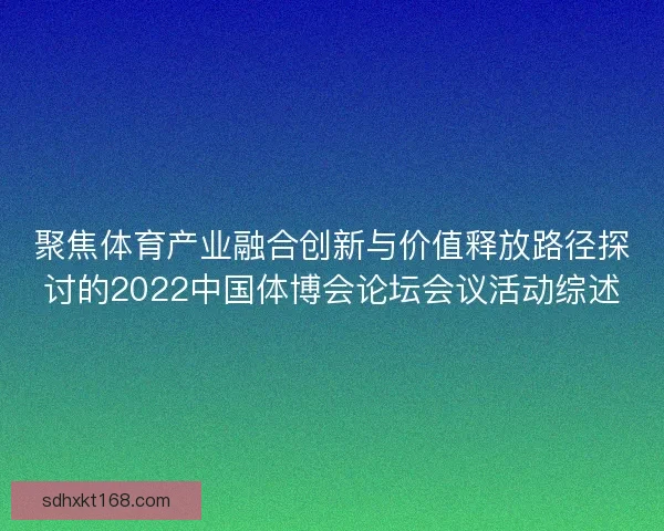 聚焦体育产业融合创新与价值释放路径探讨的2022中国体博会论坛会议活动综述