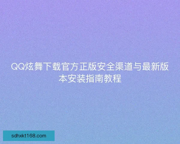 QQ炫舞下载官方正版安全渠道与最新版本安装指南教程