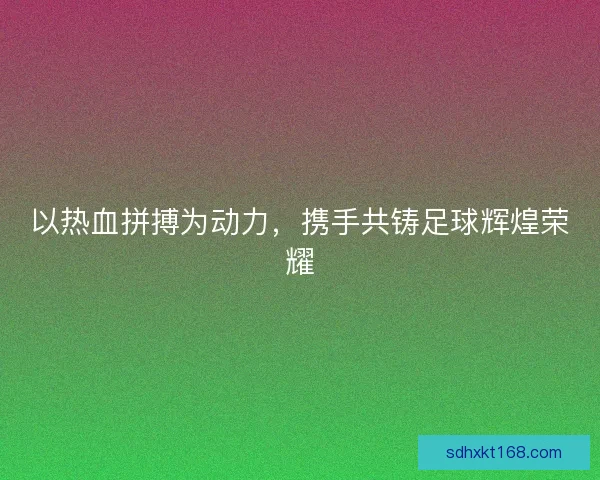 以热血拼搏为动力，携手共铸足球辉煌荣耀