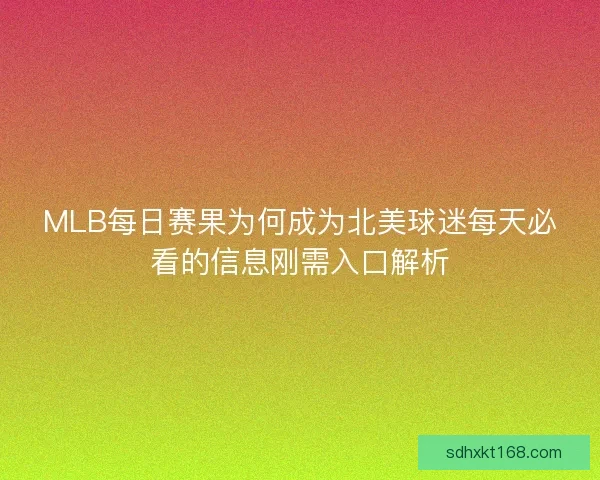 MLB每日赛果为何成为北美球迷每天必看的信息刚需入口解析