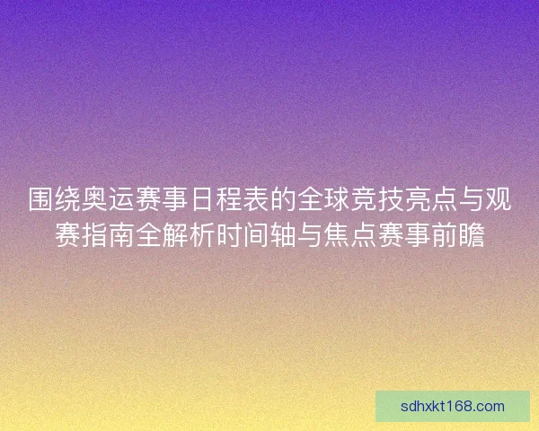 围绕奥运赛事日程表的全球竞技亮点与观赛指南全解析时间轴与焦点赛事前瞻