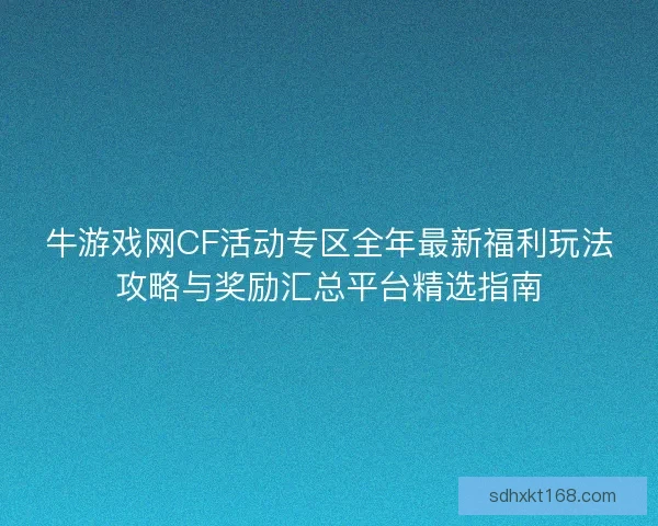 牛游戏网CF活动专区全年最新福利玩法攻略与奖励汇总平台精选指南
