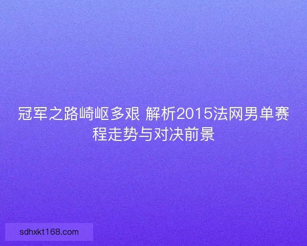 冠军之路崎岖多艰 解析2015法网男单赛程走势与对决前景